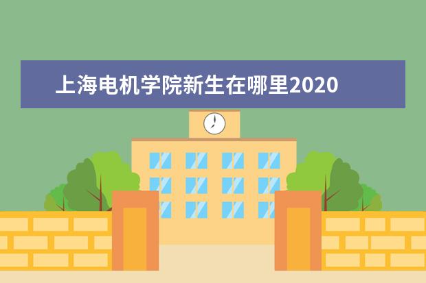 上海电机学院新生在哪里2020 上海电机学院2020年报考政策解读