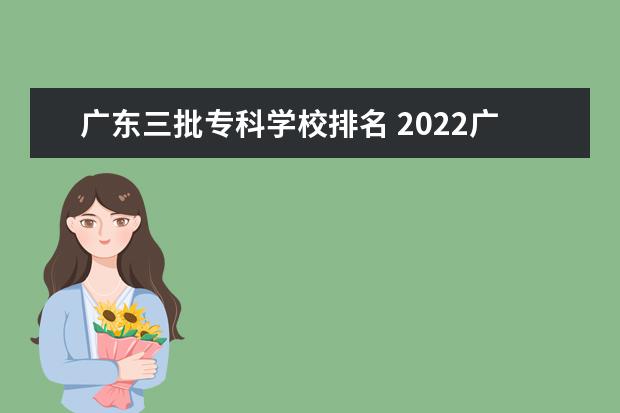 广东三批专科学校排名 2022广东最好的专科学校排名