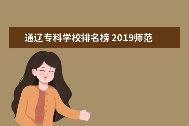 通辽专科学校排名榜 2019师范大学排名