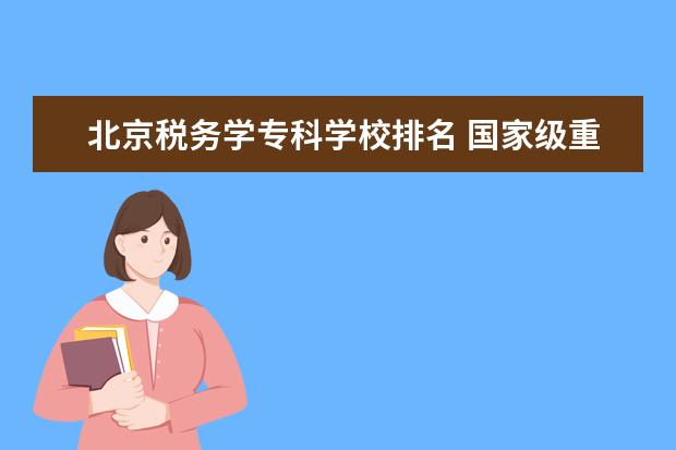 北京税务学专科学校排名 国家级重点职业学校排名