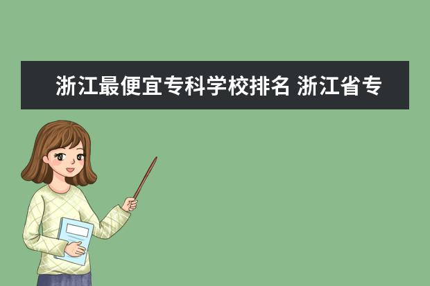浙江最便宜专科学校排名 浙江省专科学校排名榜