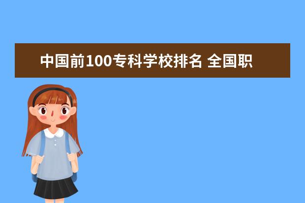 中国前100专科学校排名 全国职业技术学校前十名有哪些?