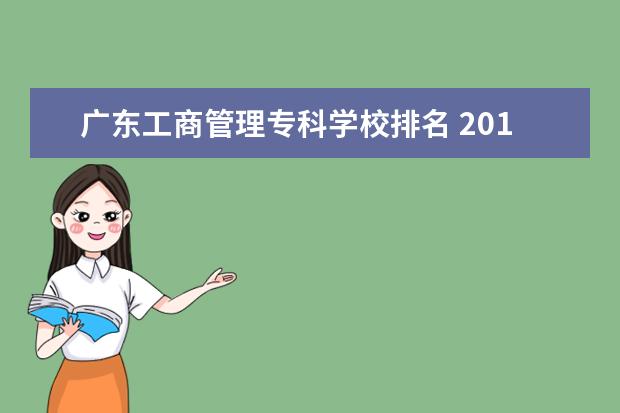 广东工商管理专科学校排名 2011的最新广东专科学校排名是什么? 还有就是现在什...