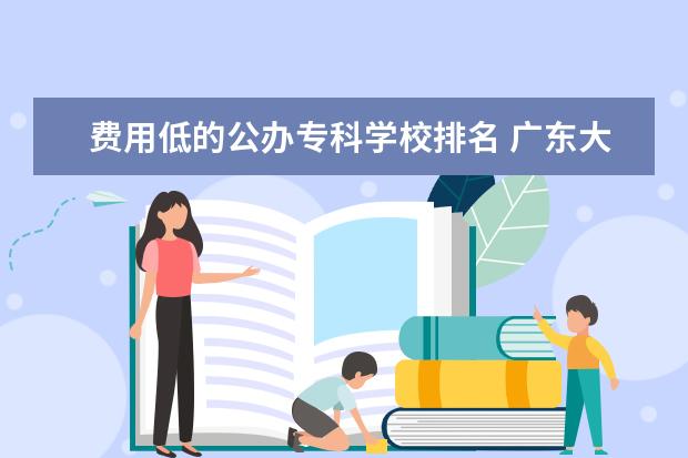费用低的公办专科学校排名 广东大专学费比较便宜的学校