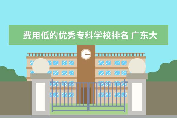 费用低的优秀专科学校排名 广东大专学费比较便宜的学校