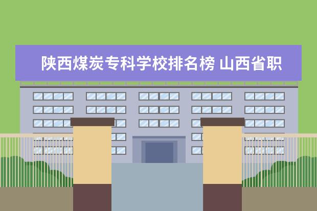 陕西煤炭专科学校排名榜 山西省职业技术学校排名
