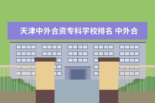 天津中外合资专科学校排名 中外合作办学必须出国吗