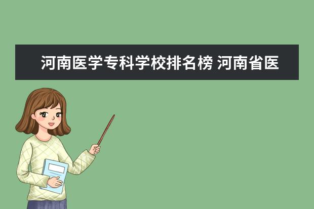 河南医学专科学校排名榜 河南省医学类大专排名