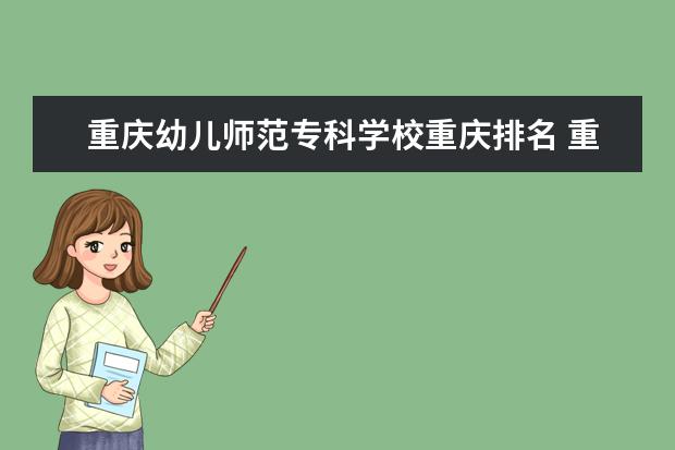 重庆幼儿师范专科学校重庆排名 重庆学前教育学校排名