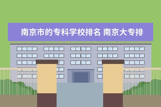 南京市的专科学校排名 南京大专排名前十名学校