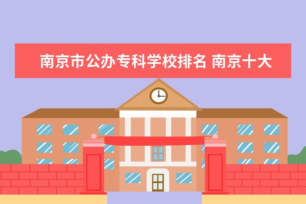 南京市公办专科学校排名 南京十大技校排名