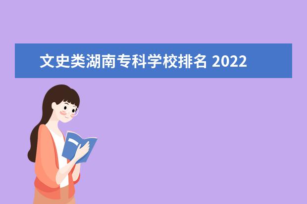 文史类湖南专科学校排名 2022全国专科学校里文史类最好的是哪所