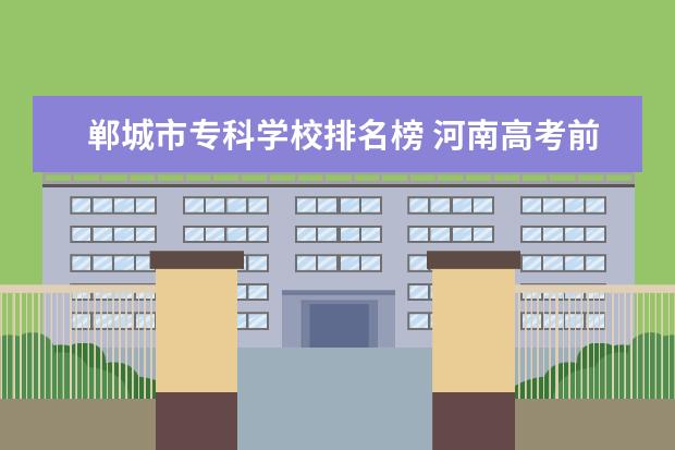 郸城市专科学校排名榜 河南高考前十名都是那几个学校