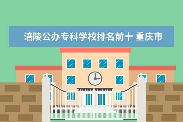 涪陵公办专科学校排名前十 重庆市渝中职业教育中心怎么样?