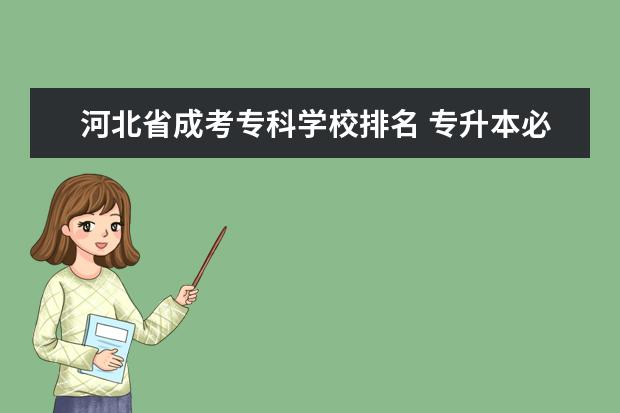 河北省成考专科学校排名 专升本必须参加成人高考吗