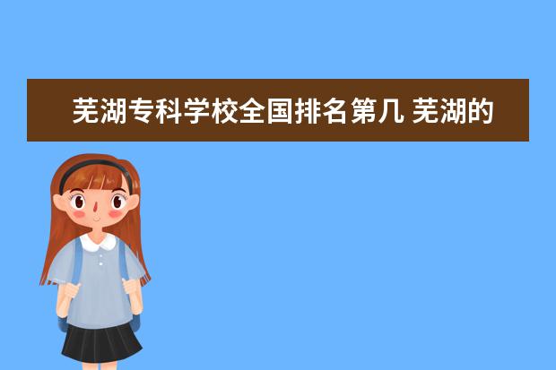 芜湖专科学校全国排名第几 芜湖的安徽师范大学属于几本