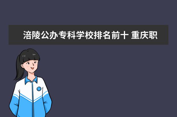 涪陵公办专科学校排名前十 重庆职高学校排名前十2023