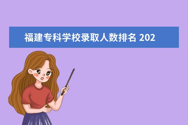 福建专科学校录取人数排名 2023年福建省专升本招生人数