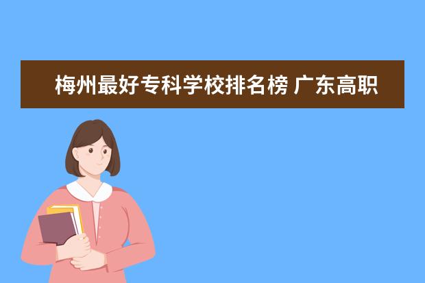 梅州最好专科学校排名榜 广东高职高考可以考哪些学校