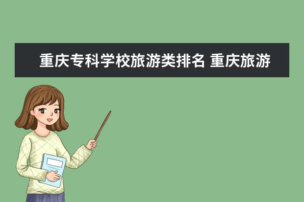 重庆专科学校旅游类排名 重庆旅游类专科大学排名
