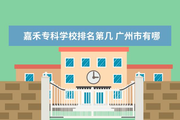 嘉禾专科学校排名第几 广州市有哪几个公立专业学校?