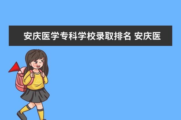 安庆医学专科学校录取排名 安庆医学高等专科学校单招分数线