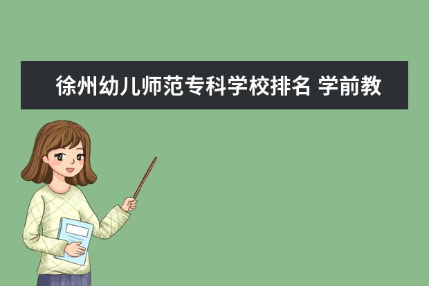 徐州幼儿师范专科学校排名 学前教育大专学校排名