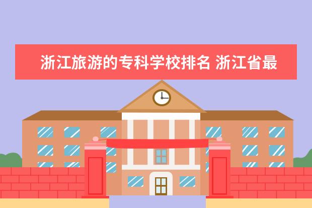 浙江旅游的专科学校排名 浙江省最好的职业技术学校排名
