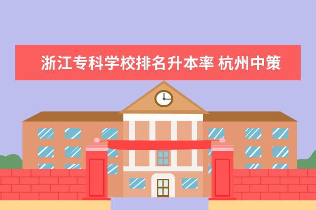 浙江专科学校排名升本率 杭州中策职业学校2022年专科上线率高吗