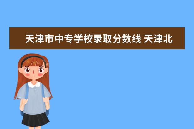 天津市中专学校录取分数线 天津北辰中等职业技术学校录取分数线是多少？