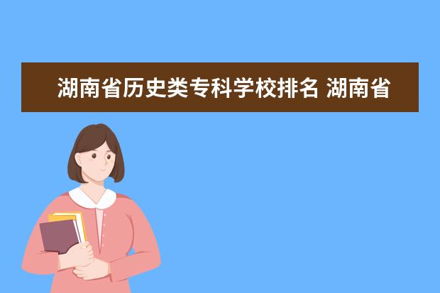 湖南省历史类专科学校排名 湖南省专科院校排名榜及分数线