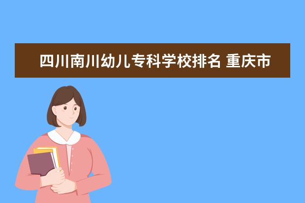 四川南川幼儿专科学校排名 重庆市渝中职业教育中心怎么样?