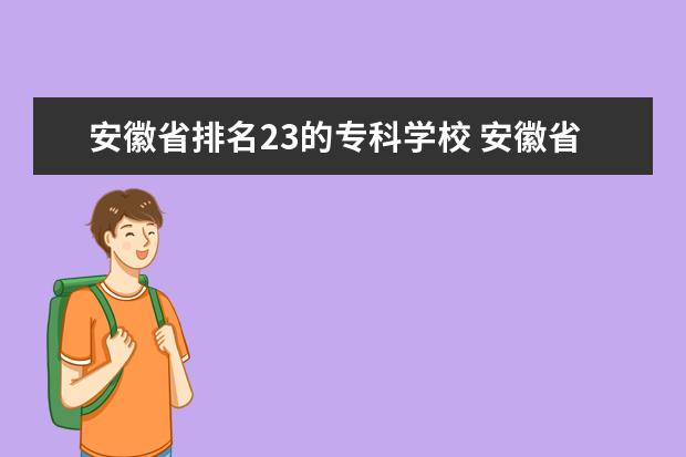 安徽省排名23的专科学校 安徽省的专科学校排名