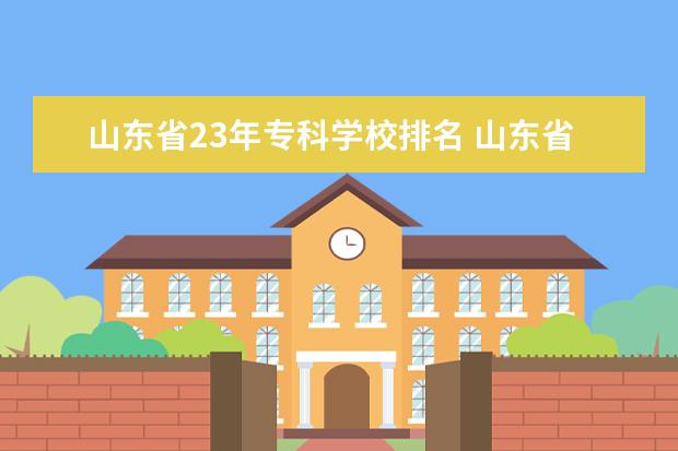 山东省23年专科学校排名 山东省大专排名2022最新排名