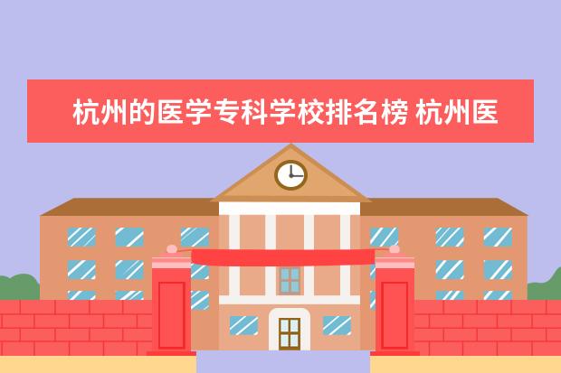 杭州的医学专科学校排名榜 杭州医学院的历年分数线是什么 杭州护理专业哪几所...