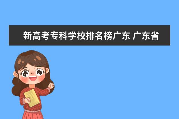 新高考专科学校排名榜广东 广东省公办专科学校排名及分数线