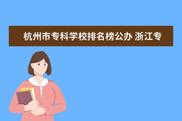 杭州市专科学校排名榜公办 浙江专科大学排名及分数线