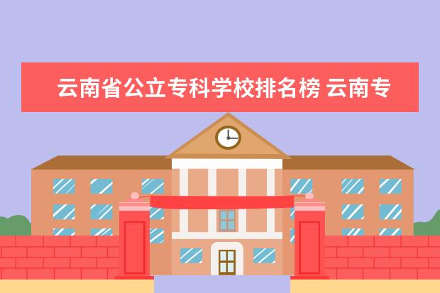 云南省公立专科学校排名榜 云南专科学校排名前十公办