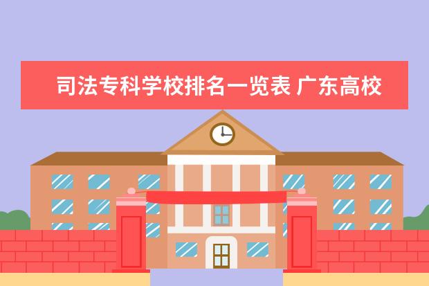 司法专科学校排名一览表 广东高校排名一览表
