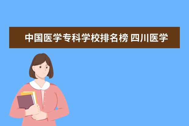 中国医学专科学校排名榜 四川医学专科学校排名?