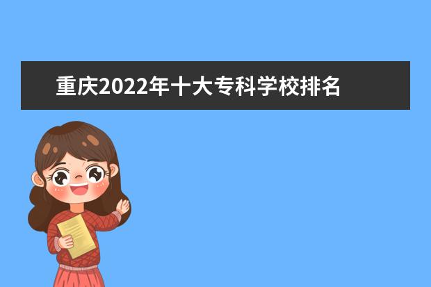 重庆2022年十大专科学校排名 重庆专科排名2022最新排名