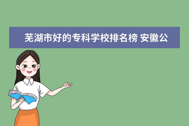 芜湖市好的专科学校排名榜 安徽公办二本大学名单