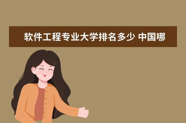 软件工程专业大学排名多少 中国哪所大学的软件工程专业最好?