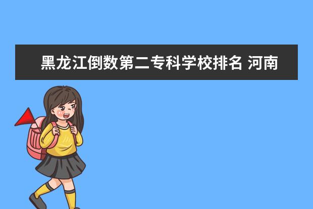 黑龙江倒数第二专科学校排名 河南是一个人口大省,为什么只有一所重点大学呢? - ...