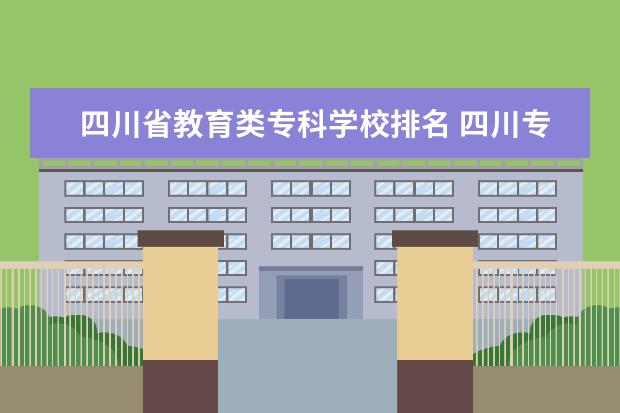四川省教育类专科学校排名 四川专科学校公办排名2022