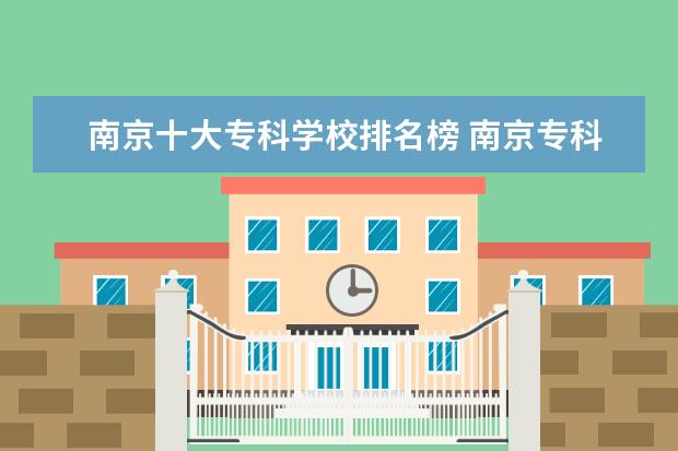 南京十大专科学校排名榜 南京专科学校排名榜