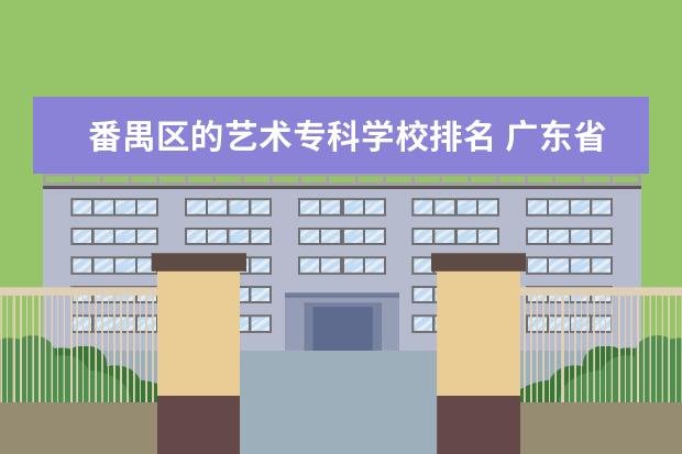 番禺区的艺术专科学校排名 广东省有几所五年制大专院校