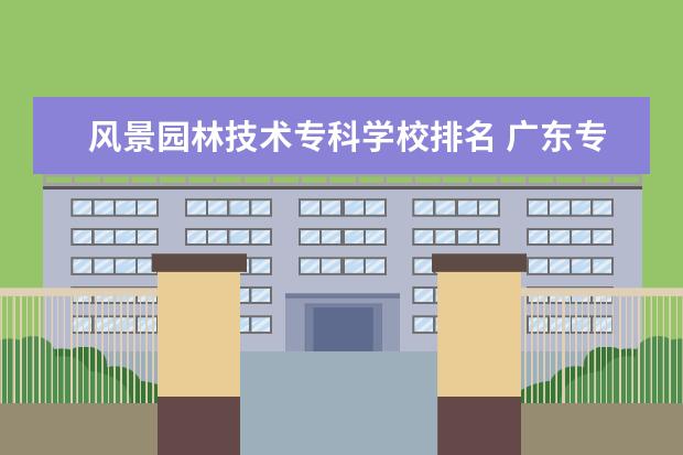 风景园林技术专科学校排名 广东专科学校排名