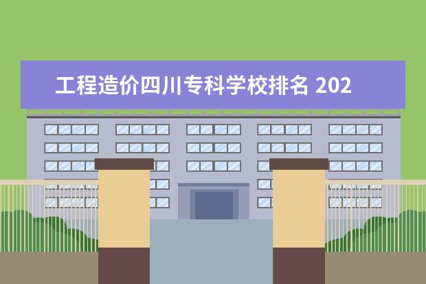 工程造价四川专科学校排名 2023全国工程造价专业比较好的大学有哪些?