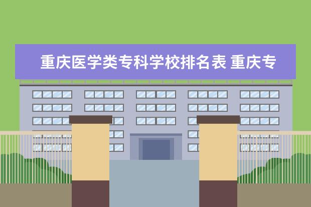 重庆医学类专科学校排名表 重庆专升本率最高的专科学校2022